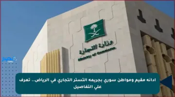 إدانة مقيم ومواطن سوري بجريمة التستر التجاري في الرياض.. تعرف على التفاصيل